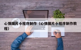 莘县心情图片小程序制作（心情图片小程序制作教程）