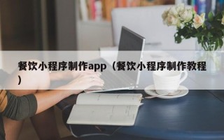 莘县餐饮小程序制作app（餐饮小程序制作教程）