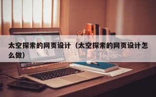 莘县太空探索的网页设计（太空探索的网页设计怎么做）