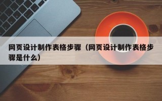 莘县网页设计制作表格步骤（网页设计制作表格步骤是什么）