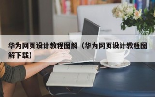 莘县华为网页设计教程图解（华为网页设计教程图解下载）