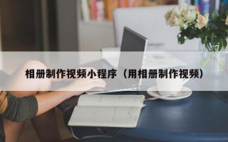 莘县相册制作视频小程序（用相册制作视频）