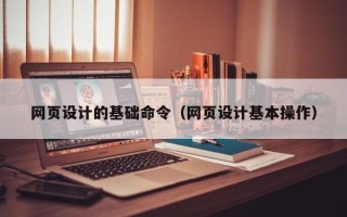 莘县网页设计的基础命令（网页设计基本操作）